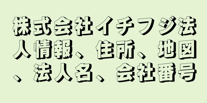 株式会社イチフジ法人情報、住所、地図、法人名、会社番号