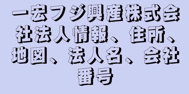 一宏フジ興産株式会社法人情報、住所、地図、法人名、会社番号