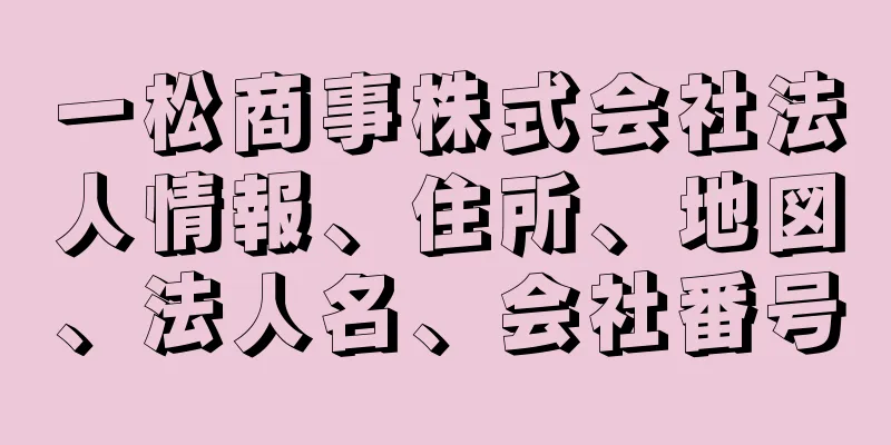 一松商事株式会社法人情報、住所、地図、法人名、会社番号