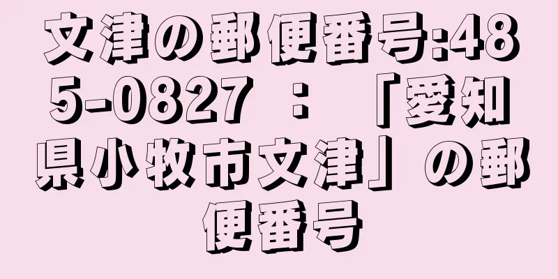 文津の郵便番号:485-0827 ： 「愛知県小牧市文津」の郵便番号