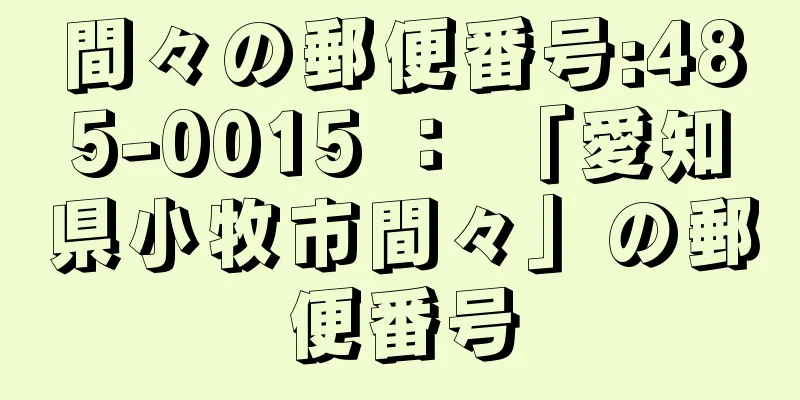 間々の郵便番号:485-0015 ： 「愛知県小牧市間々」の郵便番号