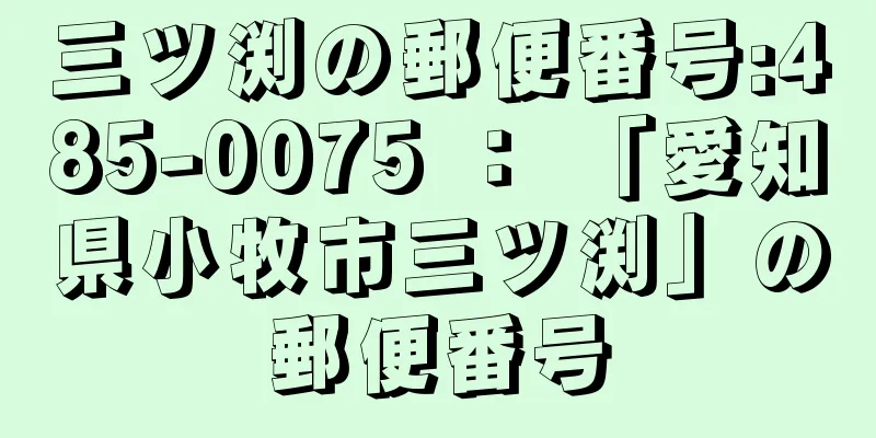 三ツ渕の郵便番号:485-0075 ： 「愛知県小牧市三ツ渕」の郵便番号