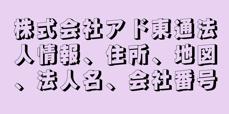 株式会社アド東通法人情報、住所、地図、法人名、会社番号