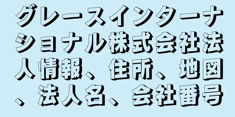 グレースインターナショナル株式会社法人情報、住所、地図、法人名、会社番号