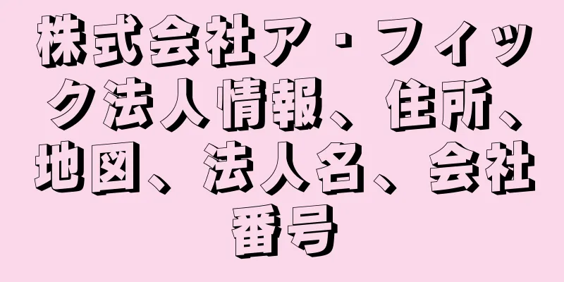 株式会社ア・フィック法人情報、住所、地図、法人名、会社番号