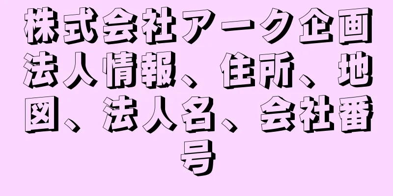 株式会社アーク企画法人情報、住所、地図、法人名、会社番号