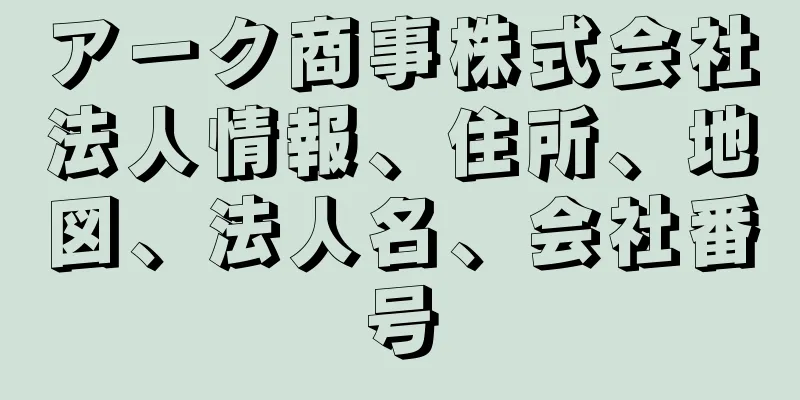 アーク商事株式会社法人情報、住所、地図、法人名、会社番号