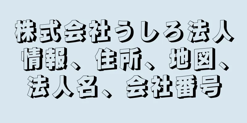 株式会社うしろ法人情報、住所、地図、法人名、会社番号