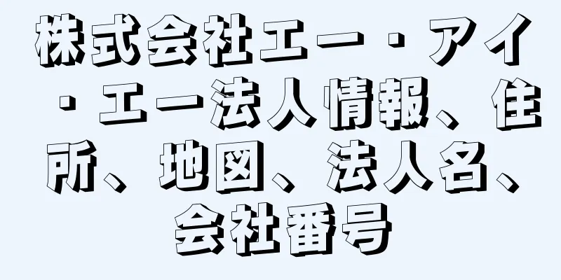 株式会社エー・アイ・エー法人情報、住所、地図、法人名、会社番号