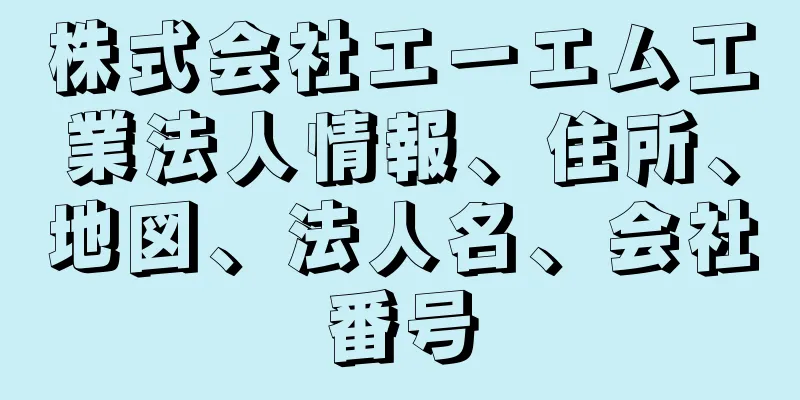 株式会社エーエム工業法人情報、住所、地図、法人名、会社番号