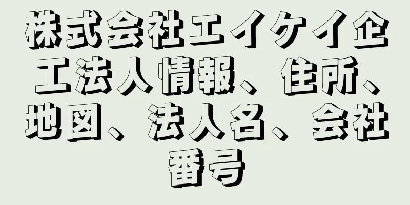 株式会社エイケイ企工法人情報、住所、地図、法人名、会社番号