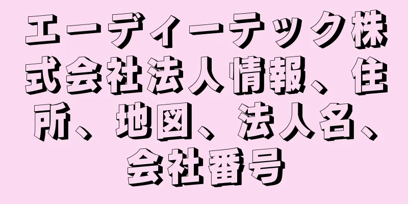 エーディーテック株式会社法人情報、住所、地図、法人名、会社番号