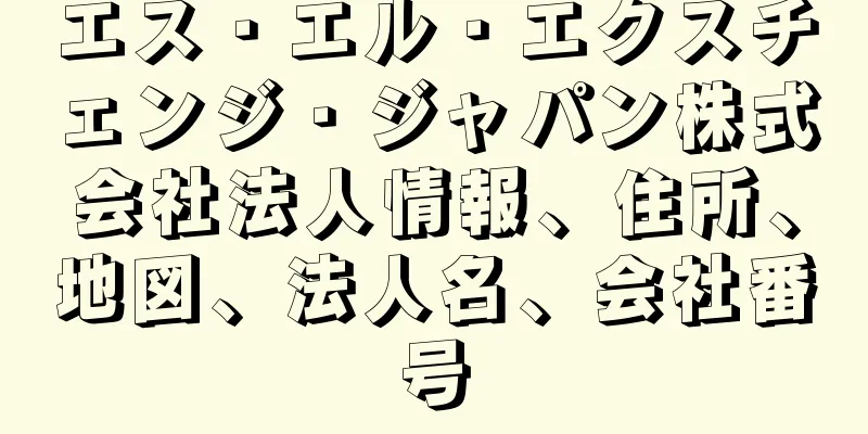 エス・エル・エクスチェンジ・ジャパン株式会社法人情報、住所、地図、法人名、会社番号