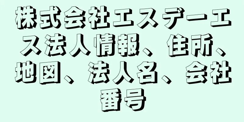 株式会社エスデーエス法人情報、住所、地図、法人名、会社番号