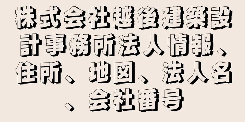 株式会社越後建築設計事務所法人情報、住所、地図、法人名、会社番号