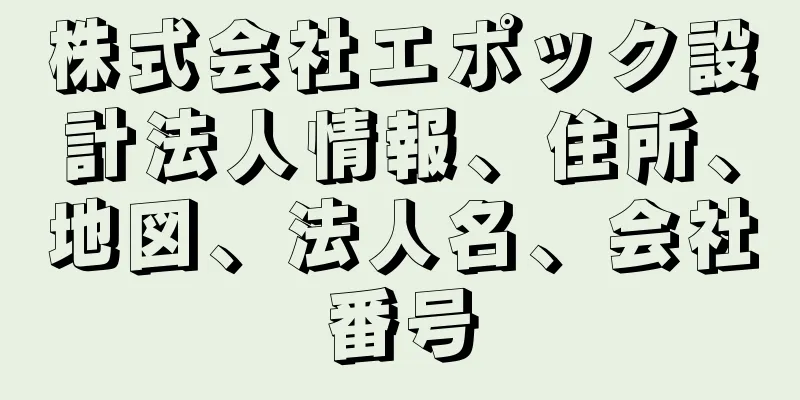 株式会社エポック設計法人情報、住所、地図、法人名、会社番号