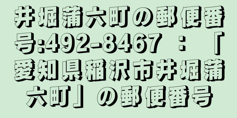 井堀蒲六町の郵便番号:492-8467 ： 「愛知県稲沢市井堀蒲六町」の郵便番号