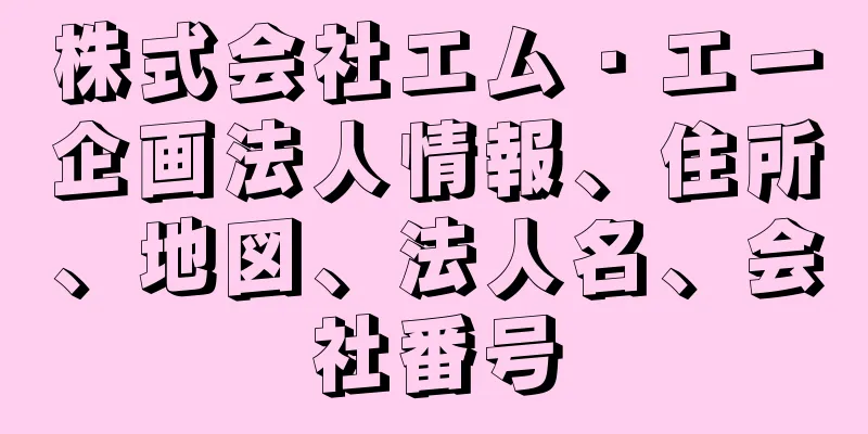 株式会社エム・エー企画法人情報、住所、地図、法人名、会社番号