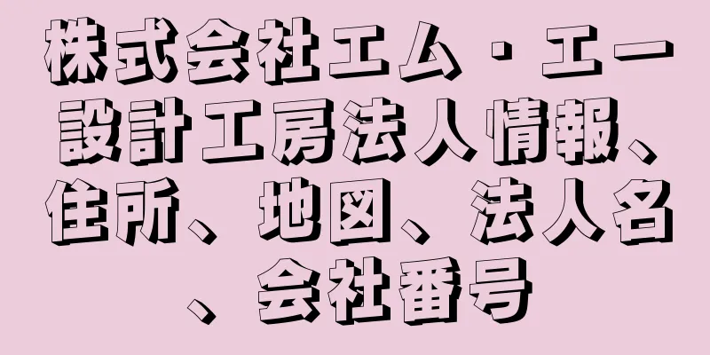 株式会社エム・エー設計工房法人情報、住所、地図、法人名、会社番号