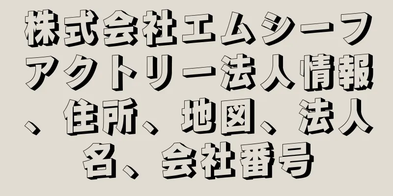 株式会社エムシーフアクトリー法人情報、住所、地図、法人名、会社番号