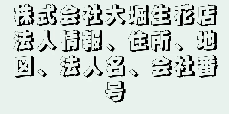 株式会社大堀生花店法人情報、住所、地図、法人名、会社番号