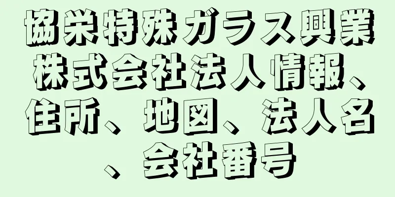 協栄特殊ガラス興業株式会社法人情報、住所、地図、法人名、会社番号