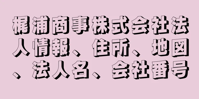 梶浦商事株式会社法人情報、住所、地図、法人名、会社番号