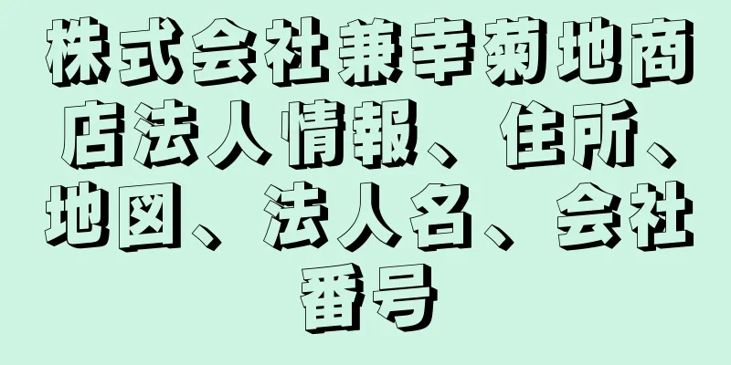 株式会社兼幸菊地商店法人情報、住所、地図、法人名、会社番号