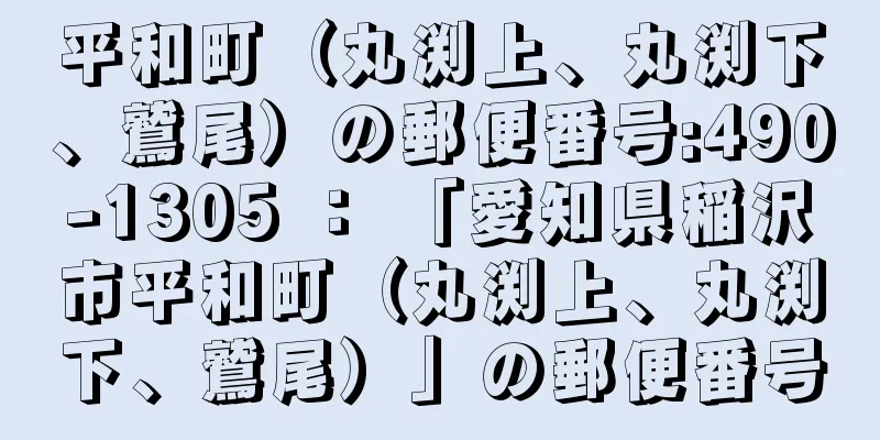 平和町（丸渕上、丸渕下、鷲尾）の郵便番号:490-1305 ： 「愛知県稲沢市平和町（丸渕上、丸渕下、鷲尾）」の郵便番号