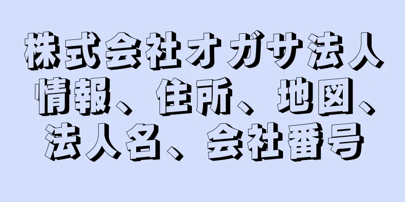 株式会社オガサ法人情報、住所、地図、法人名、会社番号
