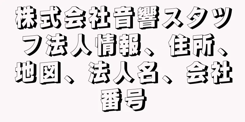 株式会社音響スタツフ法人情報、住所、地図、法人名、会社番号