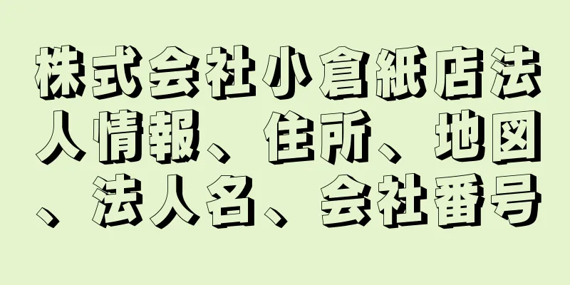 株式会社小倉紙店法人情報、住所、地図、法人名、会社番号