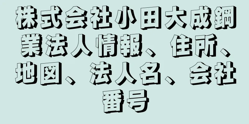 株式会社小田大成鋼業法人情報、住所、地図、法人名、会社番号