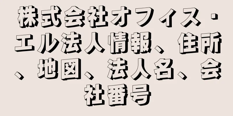 株式会社オフィス・エル法人情報、住所、地図、法人名、会社番号