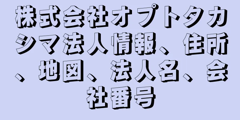 株式会社オプトタカシマ法人情報、住所、地図、法人名、会社番号