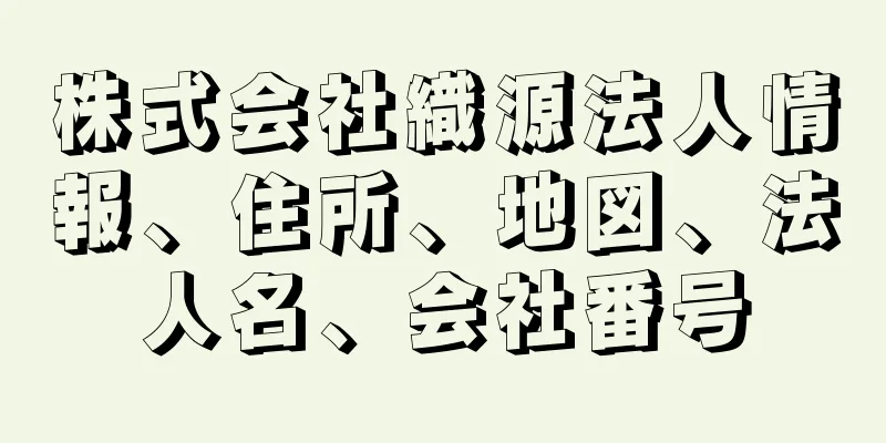 株式会社織源法人情報、住所、地図、法人名、会社番号