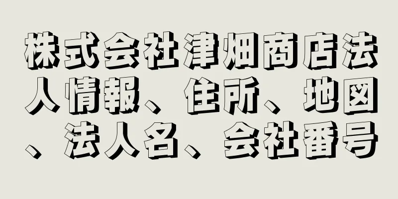 株式会社津畑商店法人情報、住所、地図、法人名、会社番号