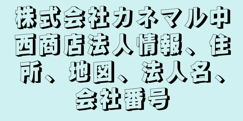 株式会社カネマル中西商店法人情報、住所、地図、法人名、会社番号