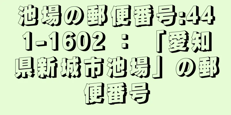 池場の郵便番号:441-1602 ： 「愛知県新城市池場」の郵便番号