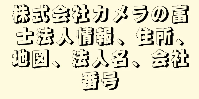 株式会社カメラの富士法人情報、住所、地図、法人名、会社番号