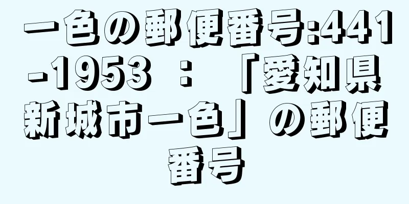 一色の郵便番号:441-1953 ： 「愛知県新城市一色」の郵便番号