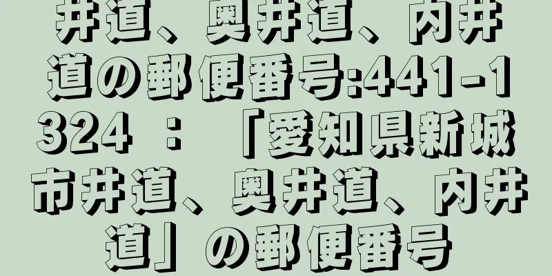 井道、奥井道、内井道の郵便番号:441-1324 ： 「愛知県新城市井道、奥井道、内井道」の郵便番号