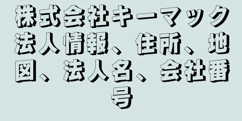 株式会社キーマック法人情報、住所、地図、法人名、会社番号