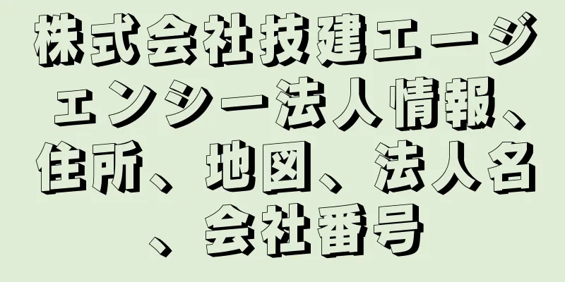 株式会社技建エージェンシー法人情報、住所、地図、法人名、会社番号