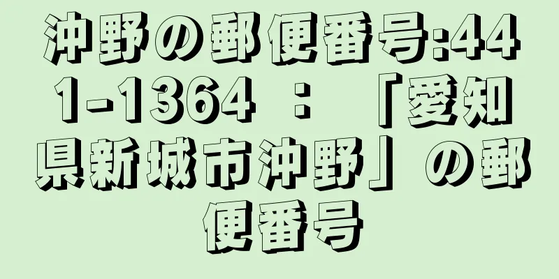 沖野の郵便番号:441-1364 ： 「愛知県新城市沖野」の郵便番号