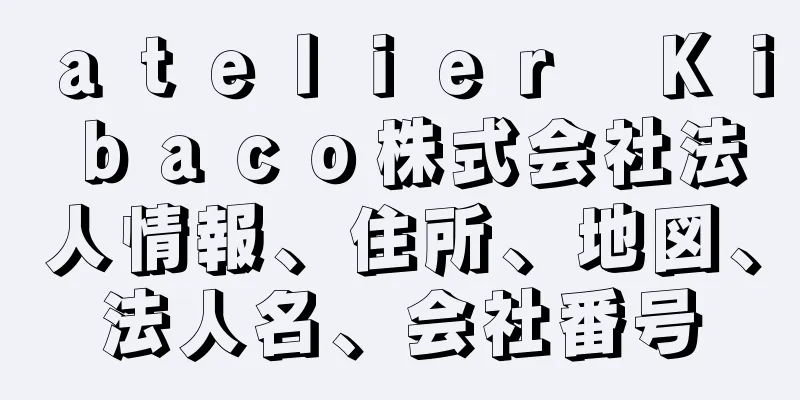 ａｔｅｌｉｅｒ　Ｋｉｂａｃｏ株式会社法人情報、住所、地図、法人名、会社番号