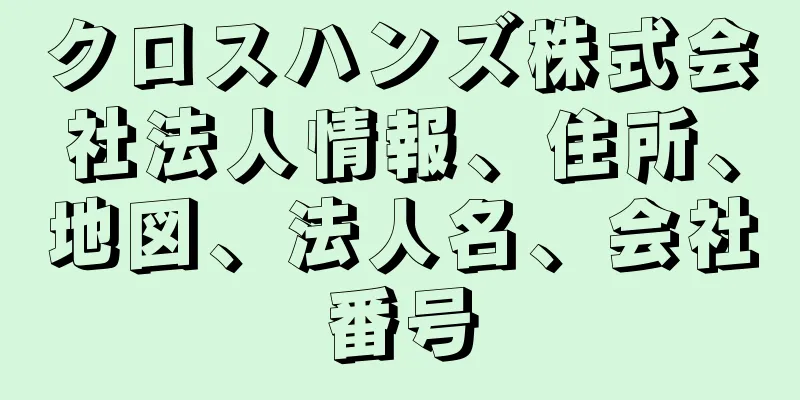 クロスハンズ株式会社法人情報、住所、地図、法人名、会社番号