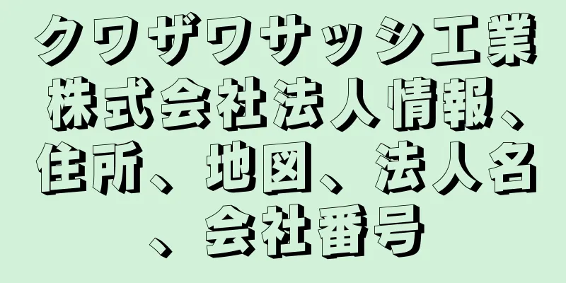 クワザワサッシ工業株式会社法人情報、住所、地図、法人名、会社番号