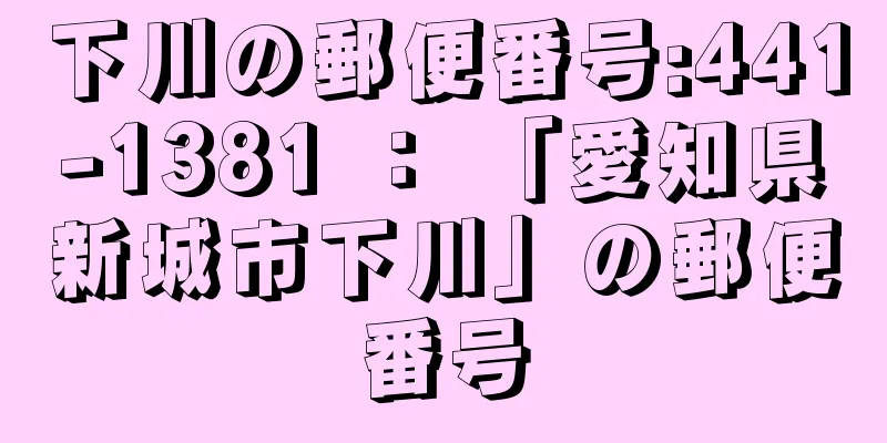 下川の郵便番号:441-1381 ： 「愛知県新城市下川」の郵便番号