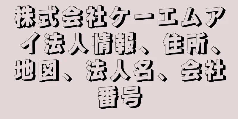 株式会社ケーエムアイ法人情報、住所、地図、法人名、会社番号